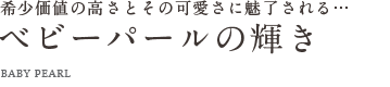 希少価値の高いさとその可愛さに魅了される… こだわりのベビーパールの輝き