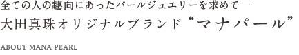 全ての人の趣向にあったパールジュエリーを求めて― 大田真珠オリジナルブランド“マナパール”