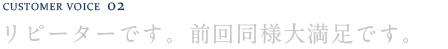 リピーターです。前回同様大満足です。